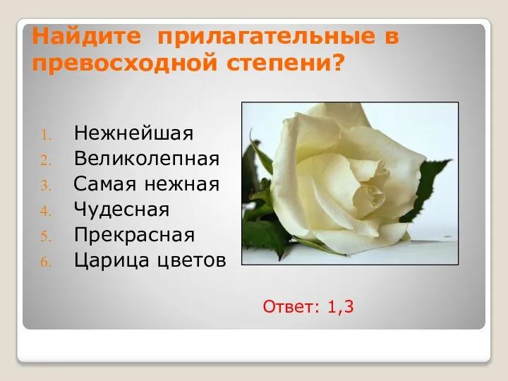 Найдите прилагательные в превосходной степени? Нежнейшая Великолепная Самая нежная Чудесная Прекрасная Царица цветов Ответ: 1,3