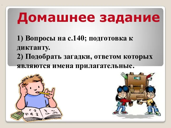 1) Вопросы на с.140; подготовка к диктанту. 2) Подобрать загадки, ответом