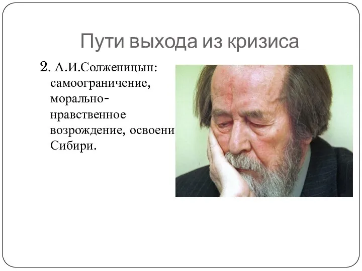 Пути выхода из кризиса 2. А.И.Солженицын: самоограничение, морально-нравственное возрождение, освоение Сибири.