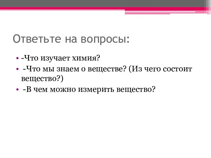 Ответьте на вопросы: -Что изучает химия? -Что мы знаем о веществе?