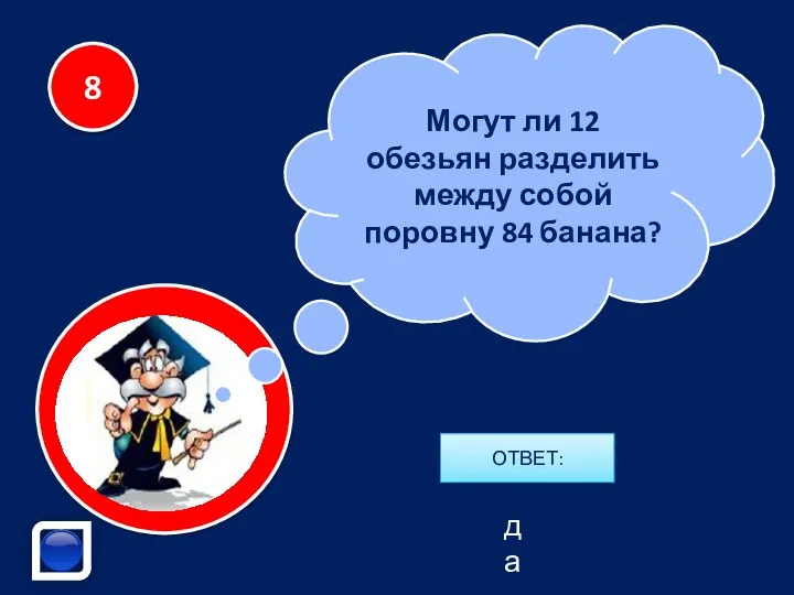 Могут ли 12 обезьян разделить между собой поровну 84 банана? 8 да ОТВЕТ: