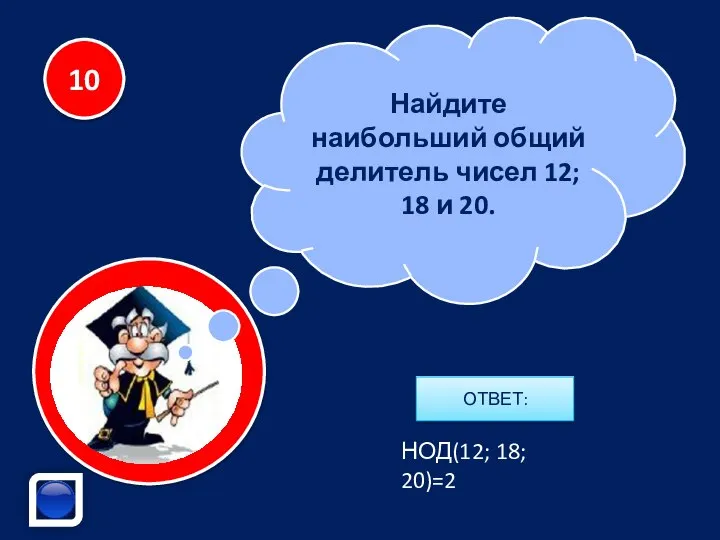 Найдите наибольший общий делитель чисел 12; 18 и 20. 10 НОД(12; 18; 20)=2 ОТВЕТ: