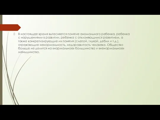 В настоящее время вытесняется понятие аномального ребенка, ребенка с нарушениями в