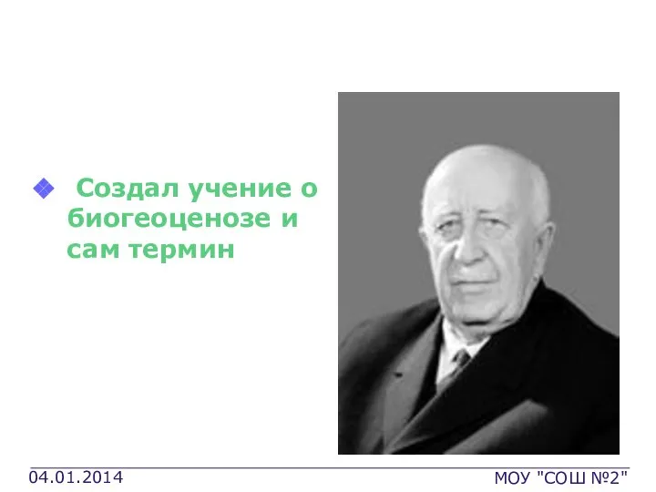 Сукачев Владимир Николаевич Создал учение о биогеоценозе и сам термин 04.01.2014 МОУ "СОШ №2"