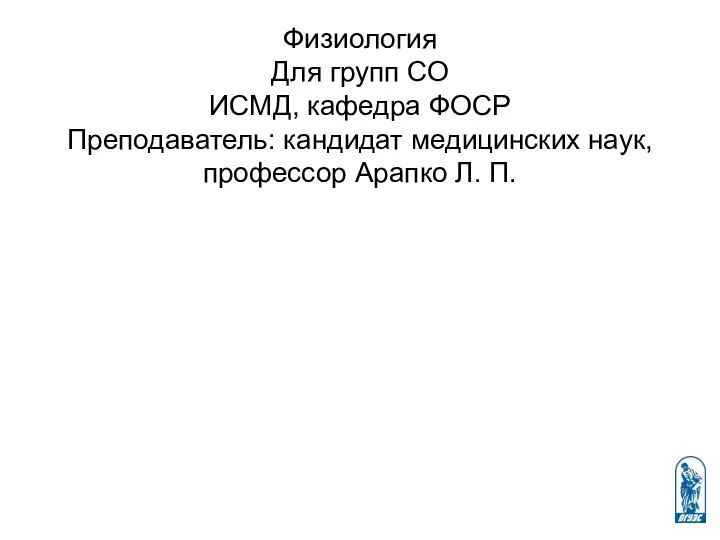 Физиология Для групп СО ИСМД, кафедра ФОСР Преподаватель: кандидат медицинских наук, профессор Арапко Л. П.