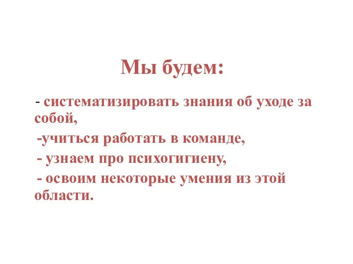 Мы будем: - систематизировать знания об уходе за собой, -учиться работать