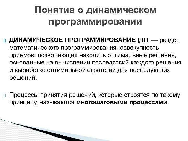 ДИНАМИЧЕСКОЕ ПРОГРАММИРОВАНИЕ [ДП] — раздел математического программирования, совокупность приемов, позволяющих находить