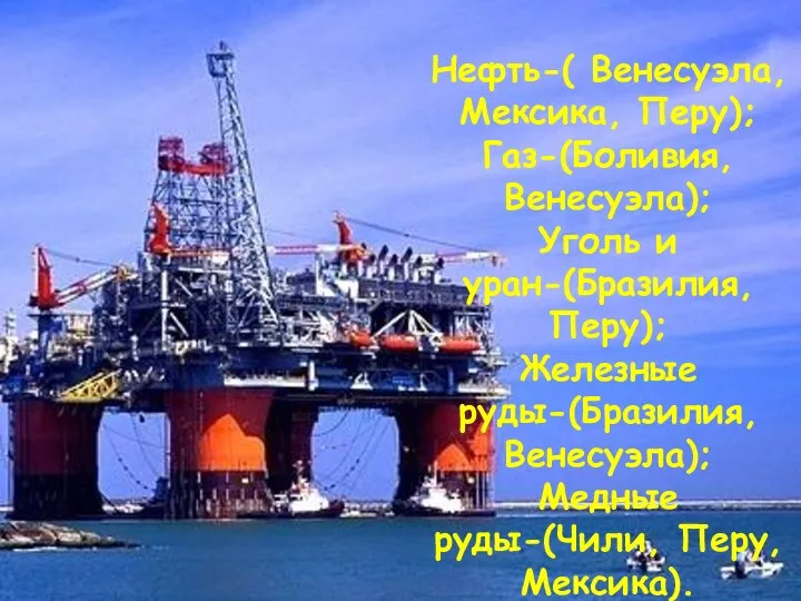 Нефть-( Венесуэла, Мексика, Перу); Газ-(Боливия, Венесуэла); Уголь и уран-(Бразилия, Перу); Железные