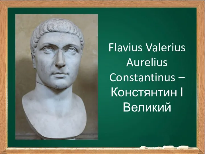 Flavius Valerius Aurelius Constantinus – Констянтин І Великий