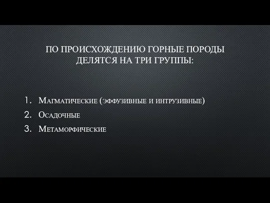 ПО ПРОИСХОЖДЕНИЮ ГОРНЫЕ ПОРОДЫ ДЕЛЯТСЯ НА ТРИ ГРУППЫ: Магматические (эффузивные и интрузивные) Осадочные Метаморфические