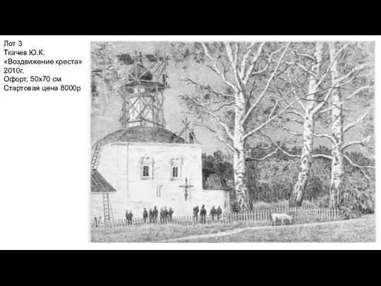 Лот 3 Ткачев Ю.К. «Воздвижение креста» 2010г. Офорт, 50х70 см Стартовая цена 8000р