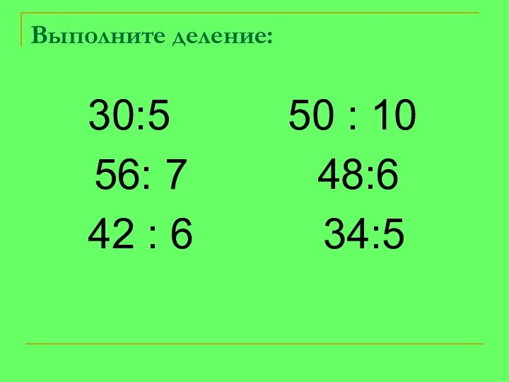 Выполните деление: 30:5 50 : 10 56: 7 48:6 42 : 6 34:5