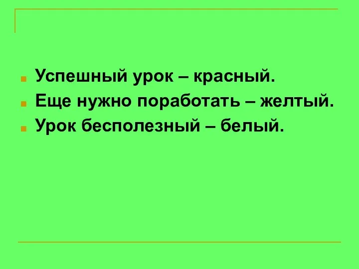 Успешный урок – красный. Еще нужно поработать – желтый. Урок бесполезный – белый.