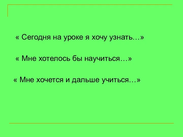 « Сегодня на уроке я хочу узнать…» « Мне хотелось бы