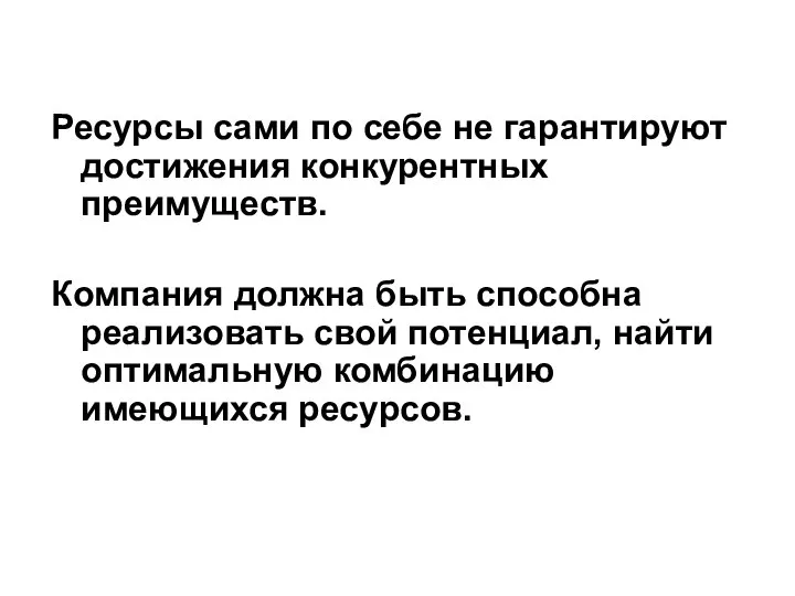 Ресурсы сами по себе не гарантируют достижения конкурентных преимуществ. Компания должна