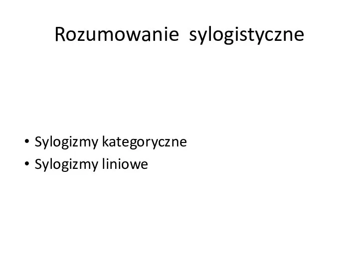 Rozumowanie sylogistyczne Sylogizmy kategoryczne Sylogizmy liniowe