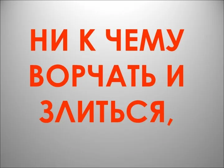 НИ К ЧЕМУ ВОРЧАТЬ И ЗЛИТЬСЯ,