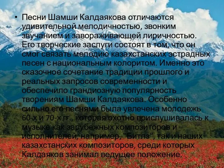 Песни Шамши Калдаякова отличаются удивительной мелодичностью, звонким звучанием и завораживающей лиричностью.