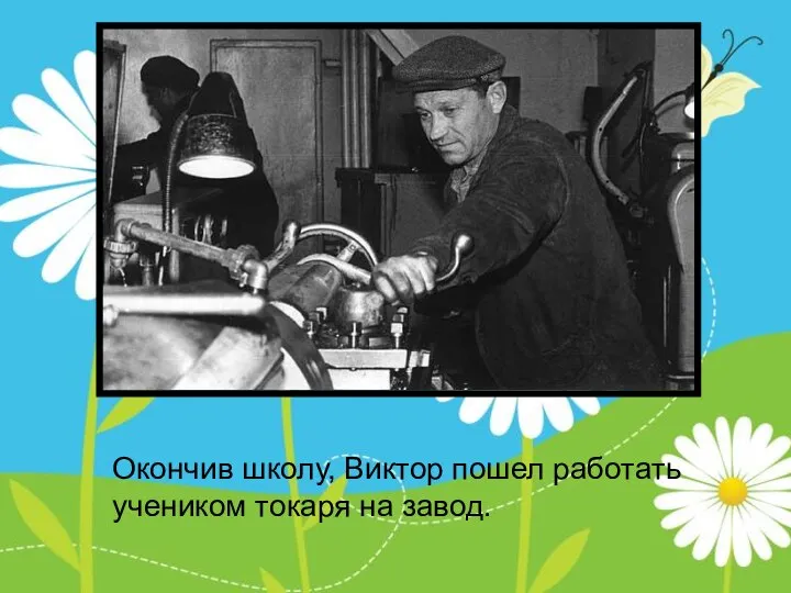 Окончив школу, Виктор пошел работать учеником токаря на завод.