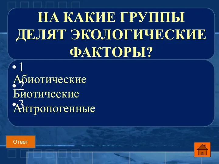 Абиотические Биотические Антропогенные 1 2 3 НА КАКИЕ ГРУППЫ ДЕЛЯТ ЭКОЛОГИЧЕСКИЕ ФАКТОРЫ? Ответ