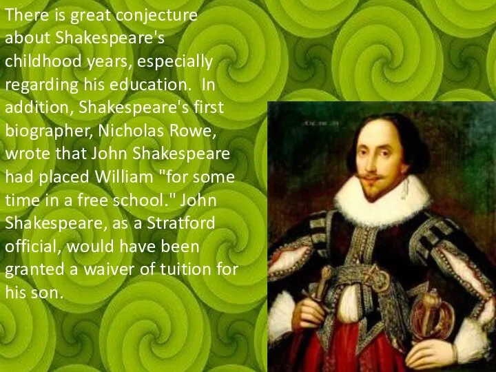 There is great conjecture about Shakespeare's childhood years, especially regarding his