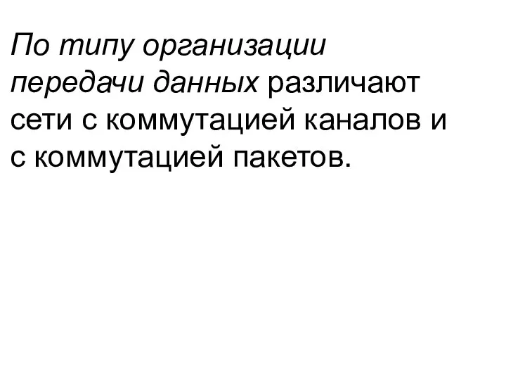 По типу организации передачи данных различают сети с коммутацией каналов и с коммутацией пакетов.