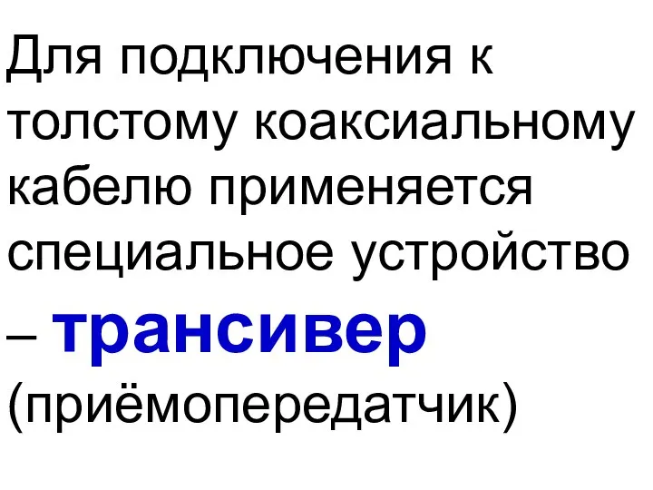 Для подключения к толстому коаксиальному кабелю применяется специальное устройство – трансивер (приёмопередатчик)