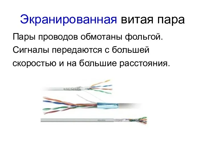 Экранированная витая пара Пары проводов обмотаны фольгой. Сигналы передаются с большей скоростью и на большие расстояния.