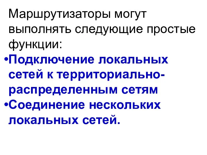 Маршрутизаторы могут выполнять следующие простые функции: Подключение локальных сетей к территориально-распределенным сетям Соединение нескольких локальных сетей.