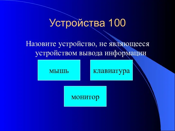 Устройства 100 Назовите устройство, не являющееся устройством вывода информации Секвойя мышь монитор клавиатура