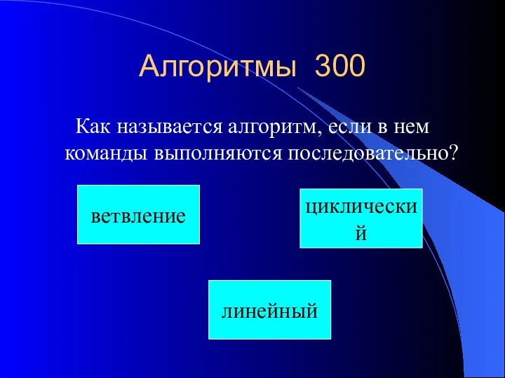 Алгоритмы 300 Как называется алгоритм, если в нем команды выполняются последовательно? ветвление циклический линейный