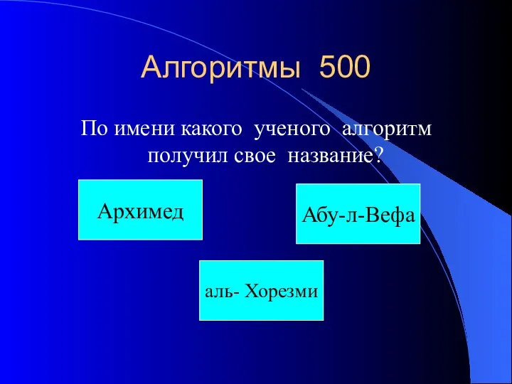 Алгоритмы 500 По имени какого ученого алгоритм получил свое название? Архимед Абу-л-Вефа аль- Хорезми