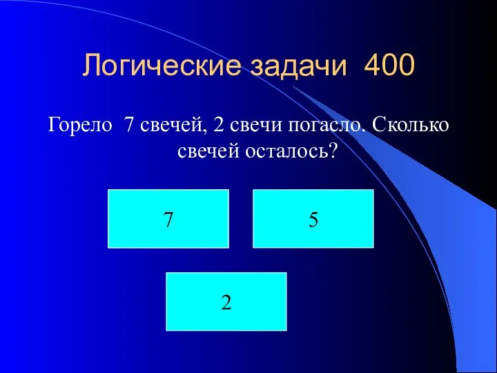 Логические задачи 400 Горело 7 свечей, 2 свечи погасло. Сколько свечей осталось? Орел 7 5 2