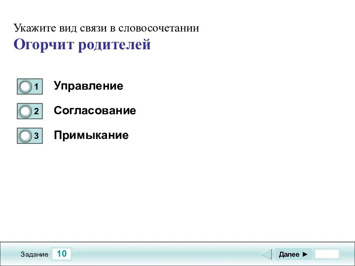 10 Задание Управление Согласование Примыкание Далее ► Укажите вид связи в словосочетании Огорчит родителей