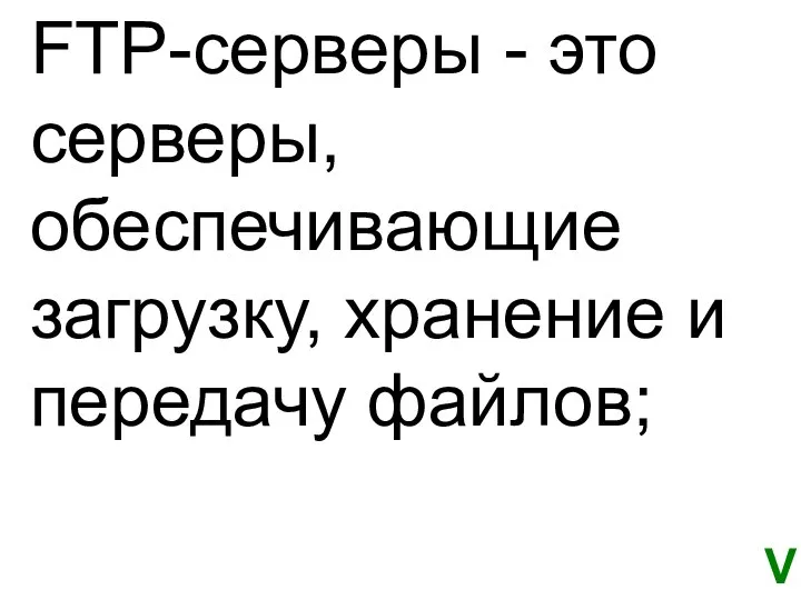 FTP-серверы - это серверы, обеспечивающие загрузку, хранение и передачу файлов; V