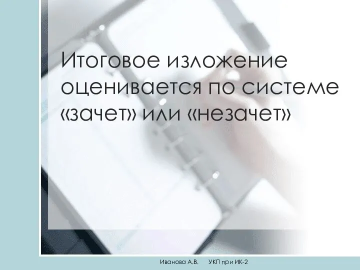 Итоговое изложение оценивается по системе «зачет» или «незачет» Иванова А.В. УКП при ИК-2