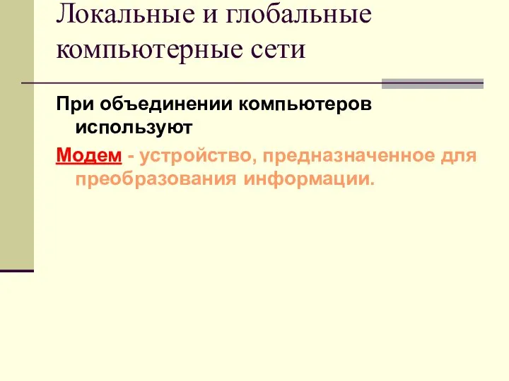 Локальные и глобальные компьютерные сети При объединении компьютеров используют Модем - устройство, предназначенное для преобразования информации.