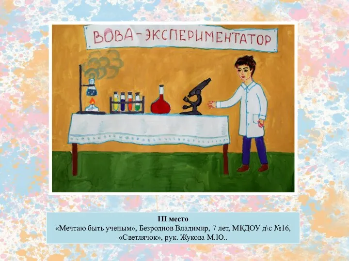 III место «Мечтаю быть ученым», Безроднов Владимир, 7 лет, МКДОУ д\с №16, «Светлячок», рук. Жукова М.Ю..