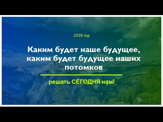 2019 год Каким будет наше будущее, каким будет будущее наших потомков решать СЕГОДНЯ нам!