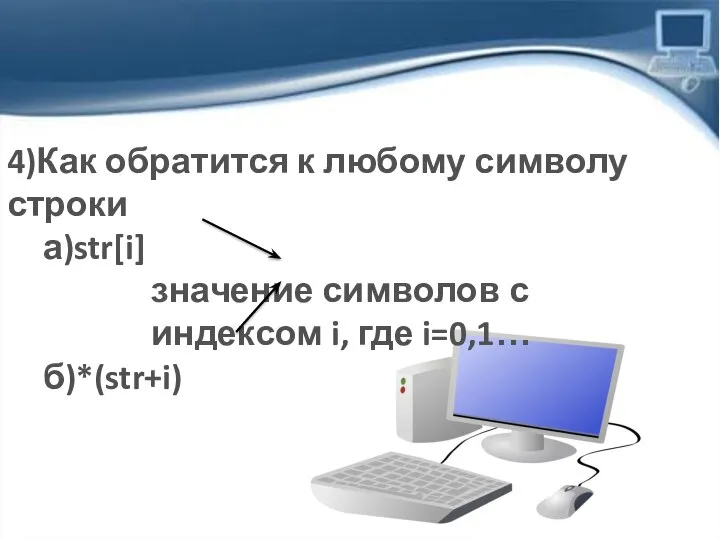 4)Как обратится к любому символу строки а)str[i] значение символов с индексом i, где i=0,1… б)*(str+i)