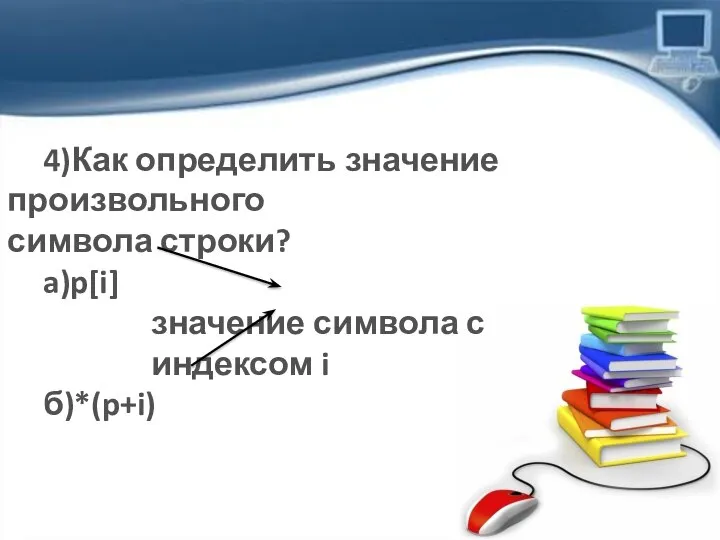 4)Как определить значение произвольного символа строки? a)p[i] значение символа с индексом i б)*(p+i)