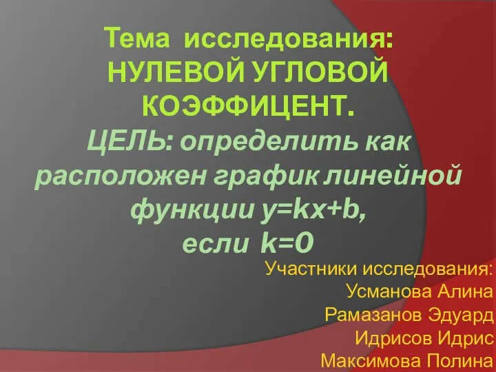 Тема исследования: НУЛЕВОЙ УГЛОВОЙ КОЭФФИЦЕНТ. ЦЕЛЬ: определить как расположен график линейной