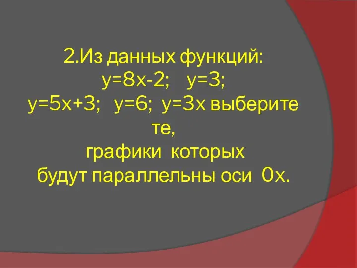 2.Из данных функций: y=8x-2; y=3; y=5x+3; y=6; y=3x выберите те, графики которых будут параллельны оси 0x.