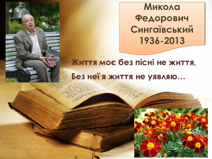 Микола Федорович Сингаївський 1936-2013 Життя моє без пісні не життя, Без неї я життя не уявляю…