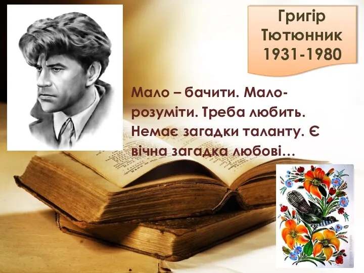 Григір Тютюнник 1931-1980 Мало – бачити. Мало-розуміти. Треба любить. Немає загадки таланту. Є вічна загадка любові…