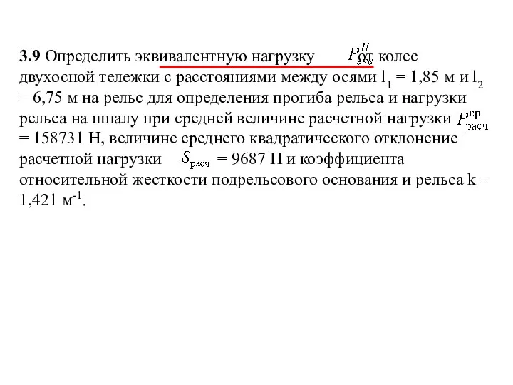 3.9 Определить эквивалентную нагрузку от колес двухосной тележки с расстояниями между