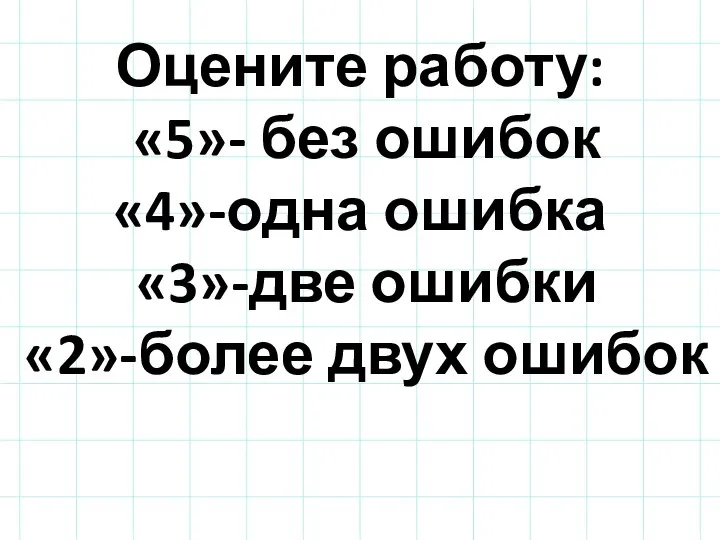 Оцените работу: «5»- без ошибок «4»-одна ошибка «3»-две ошибки «2»-более двух ошибок