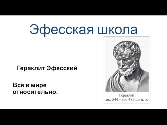 Эфесская школа Гераклит Эфесский Всё в мире относительно.