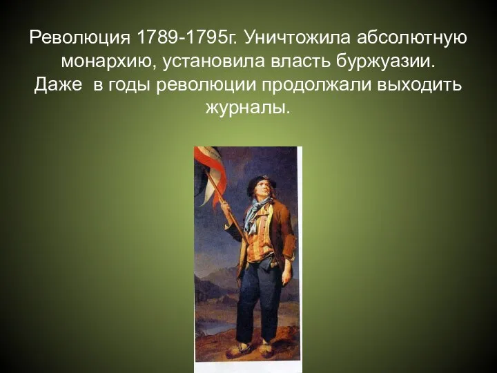 Революция 1789-1795г. Уничтожила абсолютную монархию, установила власть буржуазии. Даже в годы революции продолжали выходить журналы.