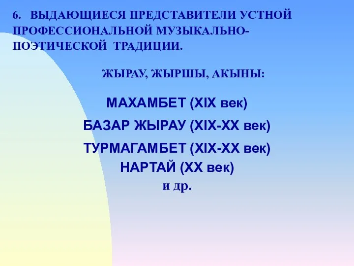 6. ВЫДАЮЩИЕСЯ ПРЕДСТАВИТЕЛИ УСТНОЙ ПРОФЕССИОНАЛЬНОЙ МУЗЫКАЛЬНО- ПОЭТИЧЕСКОЙ ТРАДИЦИИ. ЖЫРАУ, ЖЫРШЫ, АКЫНЫ: